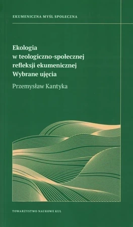 Ekologia w teologiczno- społecznej refleksji ekumenicznej. Wybrane ujęcia