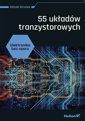 Elektronika bez oporu. 55 układów tranzystorowych