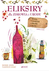 Eliksiry dla zdrowia i urody. Wina, likiery, miody, octy