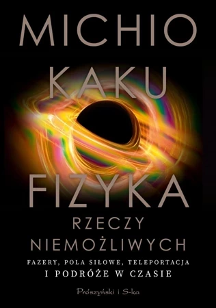 Fizyka rzeczy niemożliwych. Fazery, pola siłowe, teleportacja i podróże w czasie