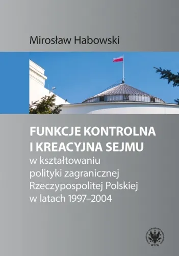 Funkcje kontrolna i kreacyjna Sejmu w kształtowaniu polityki zagranicznej Rzeczypospolitej Polskiej