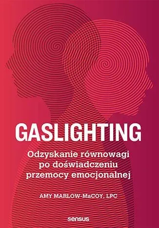 Gaslighting. Odzyskanie równowagi po doświadczeniu przemocy emocjonalnej