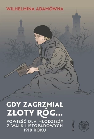 Gdy zagrzmiał złoty róg... Powieść dla młodzieży z walk  listopadowych 1918 roku