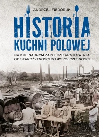 Historia kuchni polowej. Na kulinarnym zapleczu armii świata – od starożytności do współczesności