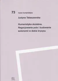 Humanistyka służebna Negocjowanie pola i budowanie autonomii w dobie kryzysu