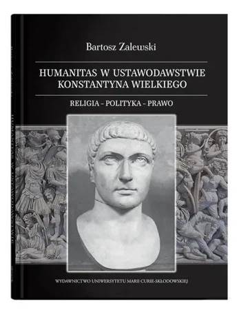 Humanitas w ustawodawstwie Konstantyna Wielkiego. Religia - polityka - prawo