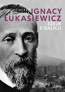 Ignacy Łukasiewicz. Szejk z Galicji