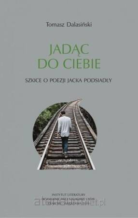 Jadąc do Ciebie. Szkice o poezji Jacka Podsiadły