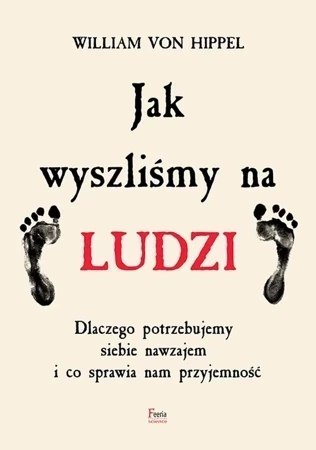 Jak wyszliśmy na ludzi. Dlaczego potrzebujemy siebie nawzajem i co sprawia nam przyjemność