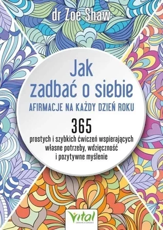 Jak zadbać o siebie - afirmacje na każdy dzień roku. 365 prostych i szybkich ćwiczeń wspierających własne potrzeby, wdzięczność i pozytywne myślenie