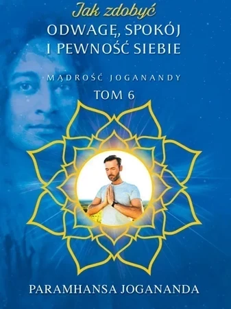 Jak zdobyć odwagę spokój i pewność siebie Mądrość Joganandy Tom 6