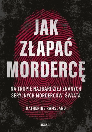 Jak złapać mordercę. Na tropie najbardziej znanych seryjnych morderców świata