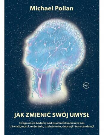 Jak zmienić swój umysł?. Czego nowe badania nad psychodelikami uczą nas o świadomości, umieraniu, uzależnieniu, depresji i transcendencji