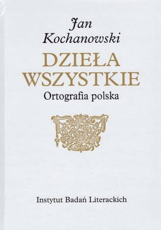 Jan Kochanowski Dzieła Wszystkie Ortografia Polska