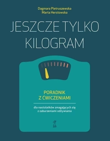 Jeszcze tylko kilogram. Poradnik z ćwiczeniami dla nastolatków zmagających się z zaburzeniami odżywiania