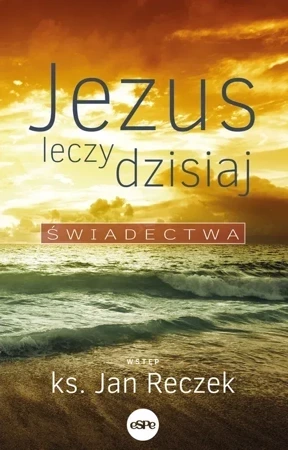 Jezus leczy dzisiaj. Świadectwa