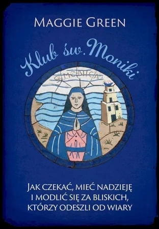 Klub św. Moniki. Jak czekać, mieć nadzieję i modlić się za bliskich, którzy odeszli od wiary