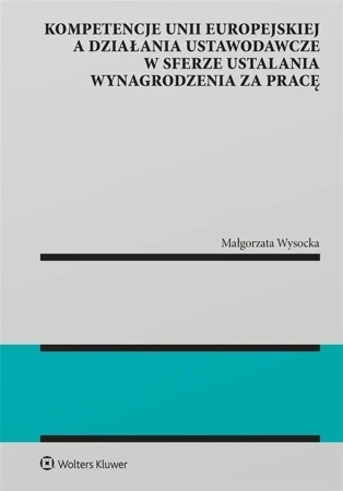 Kompetencje Unii Europejskiej a działania ustawodawcze w sferze ustalania wynagrodzenia za pracę [PRZEDSPRZEDAŻ]