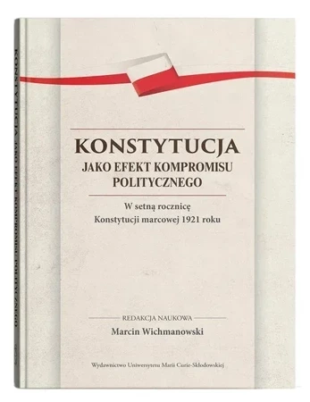 Konstytucja jako efekt kompromisu politycznego. W setną rocznicę Konstytucji marcowej 1921 roku