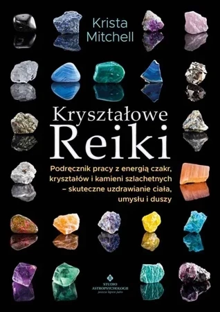 Kryształowe Reiki. Podręcznik pracy z energią czakr, kryształów i kamieni szlachetnych - skuteczne uzdrawianie ciała, umysłu i duszy