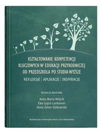 Kształtowanie kompetencji kluczowych w edukacji przyrodniczej od przedszkola po studia wyższe. Refleksje – aplikacje – inspiracje