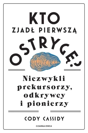 Kto zjadł pierwszą ostrygę? Niezwykli prekursorzy, odkrywcy i pionierzy