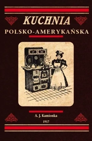 Kuchnia polsko-amerykańska - jedyna odpowiednia książka kucharska dla gospodyń polskich w Ameryce