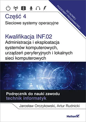 Kwalifikacja INF.02. Administracja i eksploatacja systemów komputerowych, urządzeń peryferyjnych i lokalnych sieci komputerowych. Część 4. Sieciowe systemy operacyjne. Podręcznik do nauki zawodu technik informatyk.