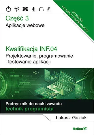 Kwalifikacja INF.04. Projektowanie, programowanie i testowanie aplikacji Część 3. Aplikacje webowe Podręcznik do nauki zawodu technik programista