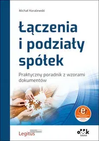 Łączenia i podziały spółek Praktyczny poradnik z wzorami dokumentów (z suplementem elektronicznym)