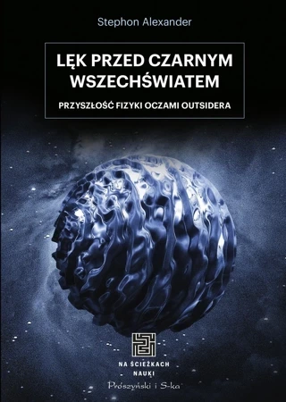 Lęk przed czarnym wszechświatem. Przyszłość fizyki oczami outsidera