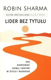 Lider bez tytułu. Jak kierować sobą i innymi..