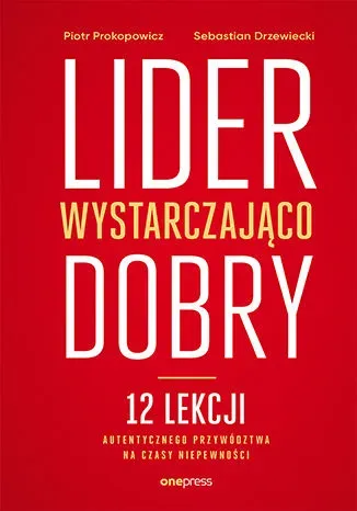 Lider wystarczająco dobry. 12 lekcji autentycznego przywództwa na czasy niepewności