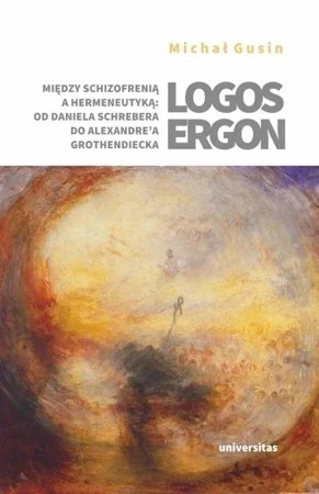 Logos ergon Między schizofrenią a hermeneutyką od Daniela P. Schrebera do Alexandre'a Grothendieck