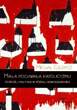 Mała pochwała katolicyzmu. Kościół i polityka w późnej nowoczesności