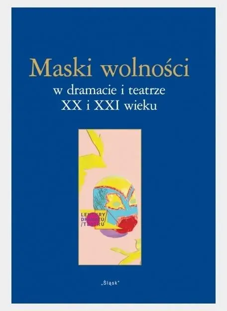 Maski wolności w dramacie i teatrze XX i XXI wieku