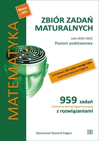 Matematyka Zbiór zadań maturalnych Lata 2010–2022 Poziom podstawowy 959 zadań Centralnej Komisji Egzaminacyjnej z rozwiązaniami + dodatkowo 105 zadań nowego typu autorstwa Ryszarda Pagacza