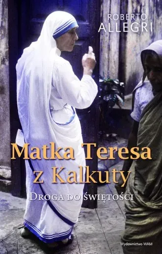 Matka Teresa z Kalkuty. Droga do świętości