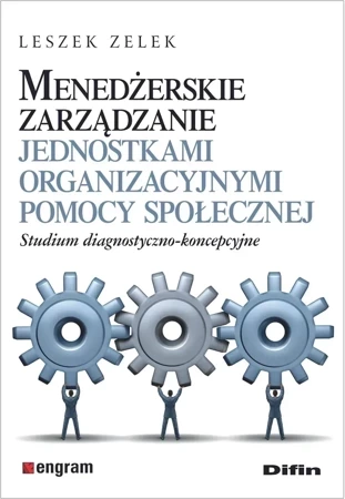 Menedżerskie zarządzanie jednostkami organizacyjnymi pomocy społecznej. Studium diagnostyczno-koncepcyjne