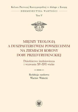 Między Teologią A Duszpasterstwem Powszechnym Na Ziemiach Korony Doby Przedtrydenckiej