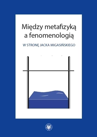 Między metafizyką a fenomenologią. W stronę Jacka Migasińskiego