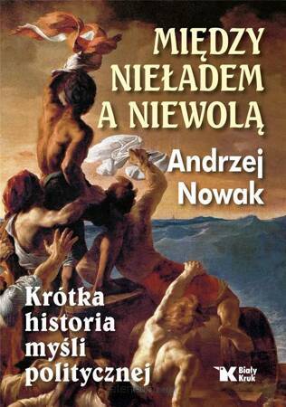 Między nieładem a niewolą. Krótka historia myśli politycznej.