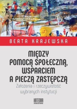 Między pomocą społeczną, wsparciem a pieczą zastępczą. Założenia i rzeczywistość wybranych instytucji