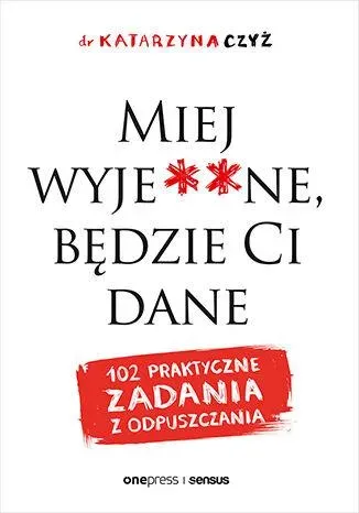 Miej wyje**ne, będzie Ci dane. 102 praktyczne zadania z odpuszczania