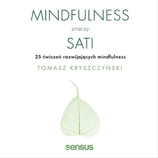 Mindfulness znaczy sati. 25 ćwiczeń rozwijających mindfulness