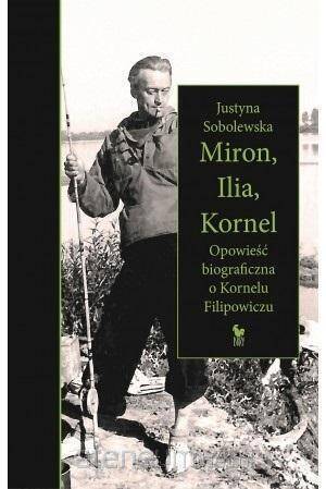 Miron, Ilia, Kornel. Opowieść biograficzna o Kornelu Filipowiczu