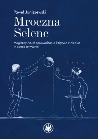 Mroczna Selene. Magiczny rytuał sprowadzania księżyca z niebios w epoce antycznej