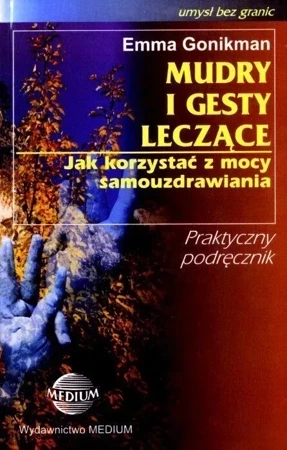 Mudry i gesty leczące. Jak korzystać z mocy samouzdrawiania. Praktyczny podręcznik