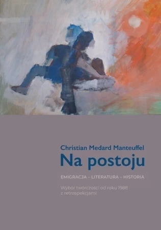 Na postoju. Emigracja – Literatura – Historia. Wybór twórczości od roku 1988 z retrospekcjami