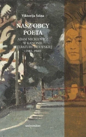 Nasz obcy poeta. Adam Mickiewicz w kanonie literatury litewskiej (1883–1940)